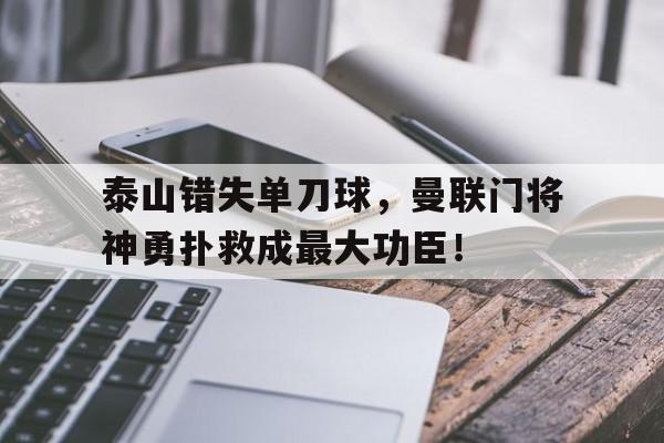 泰山错失单刀球，曼联门将神勇扑救成最大功臣！